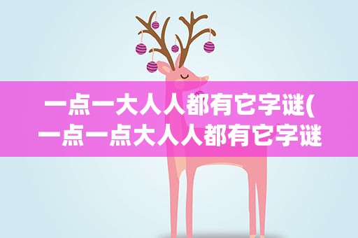 一点一大人人都有它字谜(一点一点大人人都有它字谜)