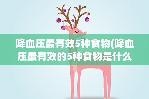 降血压最有效5种食物(降血压最有效的5种食物是什么)
