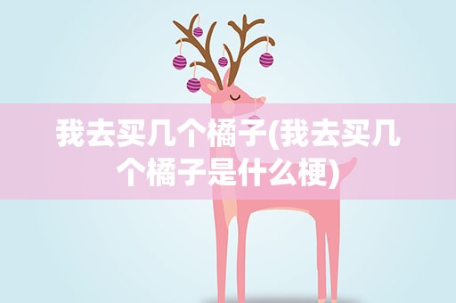我去买几个橘子(我去买几个橘子是什么梗)
