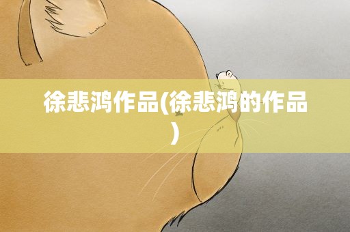 徐悲鸿作品(徐悲鸿的作品)