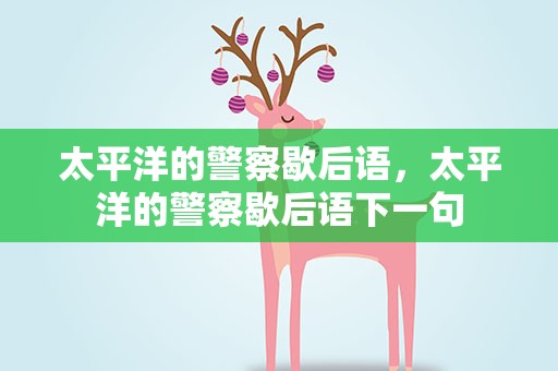太平洋的警察歇后语，太平洋的警察歇后语下一句