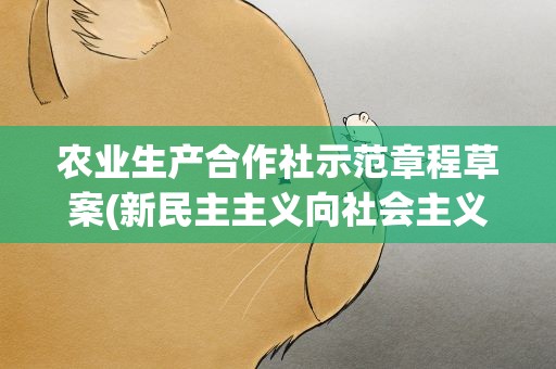 农业生产合作社示范章程草案(新民主主义向社会主义过度时期的农业生产问题)