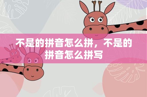 不是的拼音怎么拼，不是的拼音怎么拼写