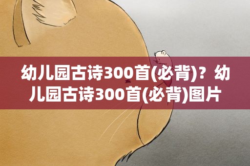 幼儿园古诗300首(必背)？幼儿园古诗300首(必背)图片