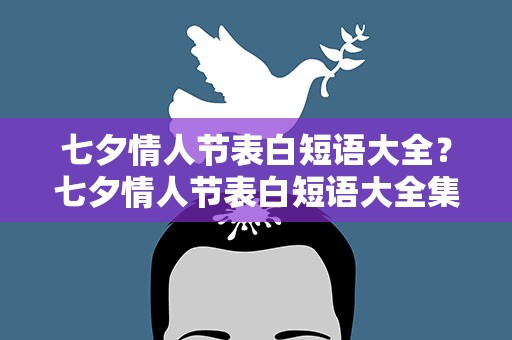 七夕情人节表白短语大全？七夕情人节表白短语大全集