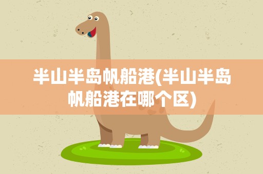 半山半岛帆船港(半山半岛帆船港在哪个区)