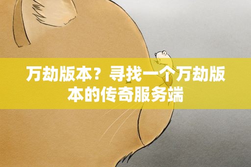 万劫版本？寻找一个万劫版本的传奇服务端