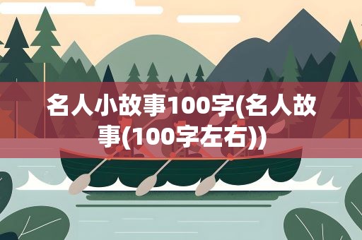 名人小故事100字(名人故事(100字左右))