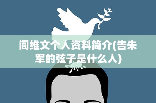 阎维文个人资料简介(告朱军的弦子是什么人)