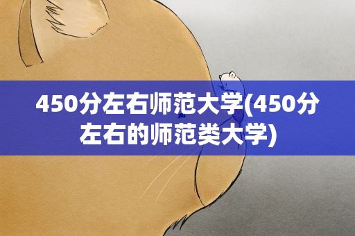 450分左右师范大学(450分左右的师范类大学)