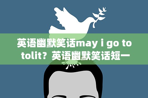 英语幽默笑话may i go to tolit？英语幽默笑话短一点