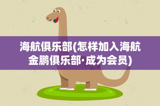 海航俱乐部(怎样加入海航金鹏俱乐部·成为会员)