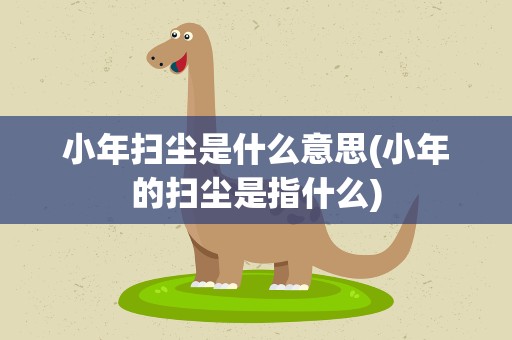 小年扫尘是什么意思(小年的扫尘是指什么)