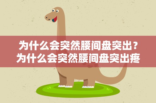 为什么会突然腰间盘突出？为什么会突然腰间盘突出疼痛