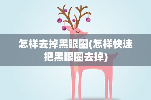怎样去掉黑眼圈(怎样快速把黑眼圈去掉)