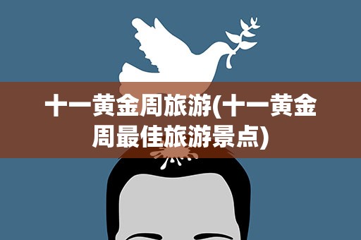 十一黄金周旅游(十一黄金周最佳旅游景点)