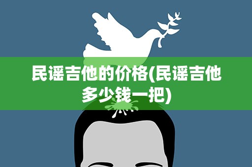 民谣吉他的价格(民谣吉他多少钱一把)