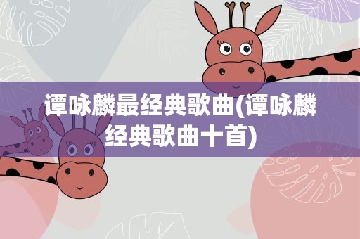 谭咏麟最经典歌曲(谭咏麟经典歌曲十首)