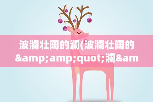 波澜壮阔的澜(波澜壮阔的&amp;quot;澜&amp;quot;是什么意思)