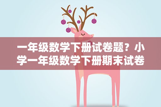 一年级数学下册试卷题？小学一年级数学下册期末试卷