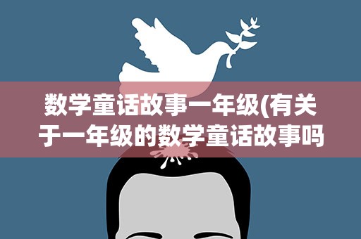 数学童话故事一年级(有关于一年级的数学童话故事吗)