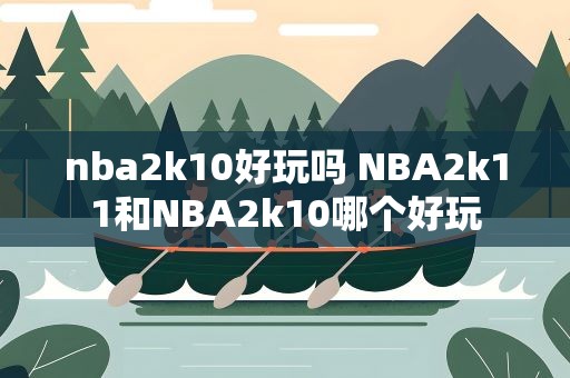 nba2k10好玩吗 NBA2k11和NBA2k10哪个好玩