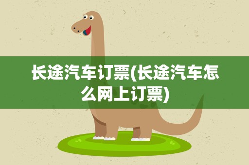 长途汽车订票(长途汽车怎么网上订票)