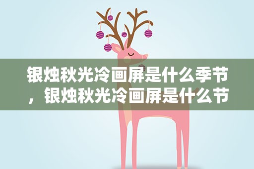银烛秋光冷画屏是什么季节，银烛秋光冷画屏是什么节令