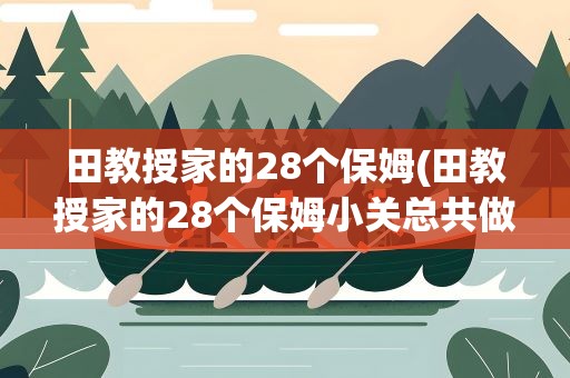 田教授家的28个保姆(田教授家的28个保姆小关总共做了几天)