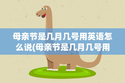 母亲节是几月几号用英语怎么说(母亲节是几月几号用英语怎么说写)