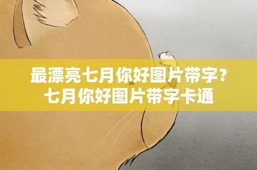 最漂亮七月你好图片带字？七月你好图片带字卡通