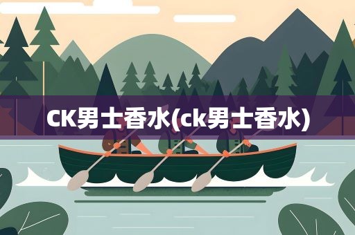 CK男士香水(ck男士香水)