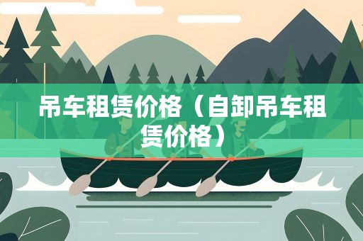 吊车租赁价格（自卸吊车租赁价格）