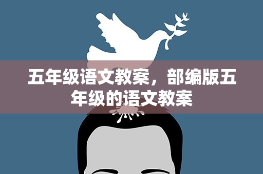 五年级语文教案，部编版五年级的语文教案