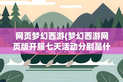 网页梦幻西游(梦幻西游网页版开服七天活动分别是什么)