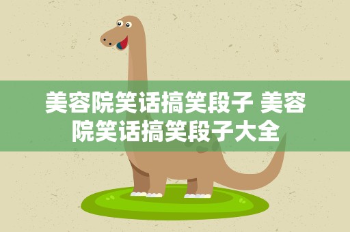 美容院笑话搞笑段子 美容院笑话搞笑段子大全