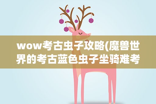 wow考古虫子攻略(魔兽世界的考古蓝色虫子坐骑难考吗)