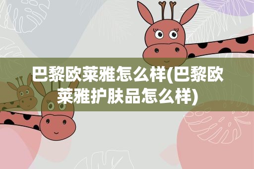 巴黎欧莱雅怎么样(巴黎欧莱雅护肤品怎么样)
