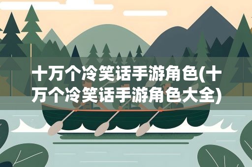 十万个冷笑话手游角色(十万个冷笑话手游角色大全)