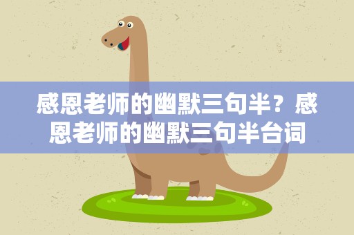 感恩老师的幽默三句半？感恩老师的幽默三句半台词