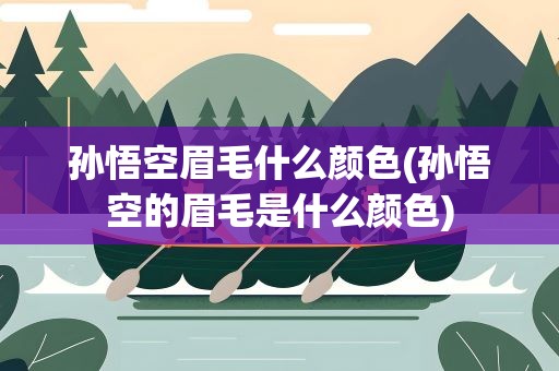 孙悟空眉毛什么颜色(孙悟空的眉毛是什么颜色)