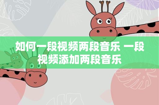如何一段视频两段音乐 一段视频添加两段音乐
