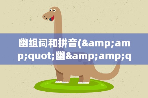 幽组词和拼音(&amp;quot;幽&amp;quot;字的组词和拼音分别是什么)