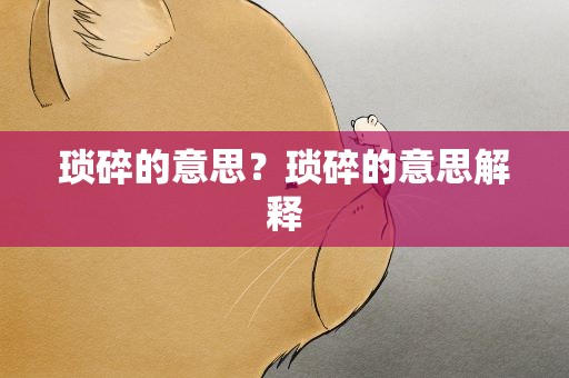 琐碎的意思？琐碎的意思解释