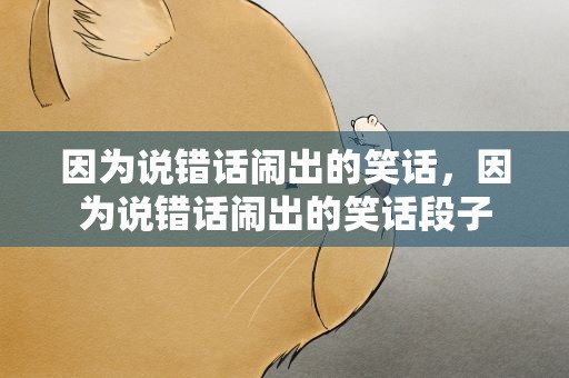 因为说错话闹出的笑话，因为说错话闹出的笑话段子