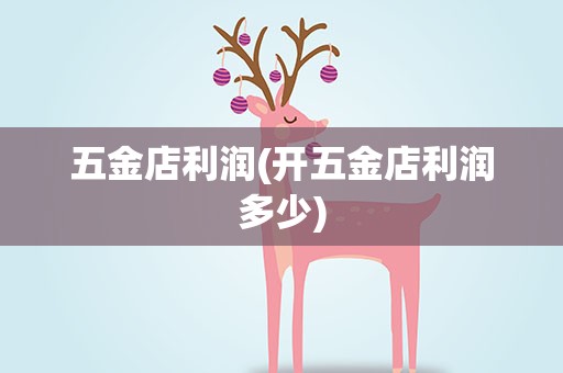 五金店利润(开五金店利润多少)