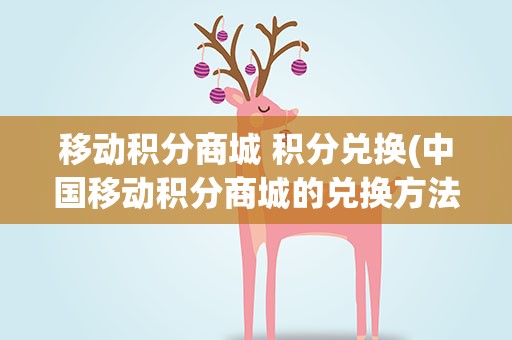 移动积分商城 积分兑换(中国移动积分商城的兑换方法)