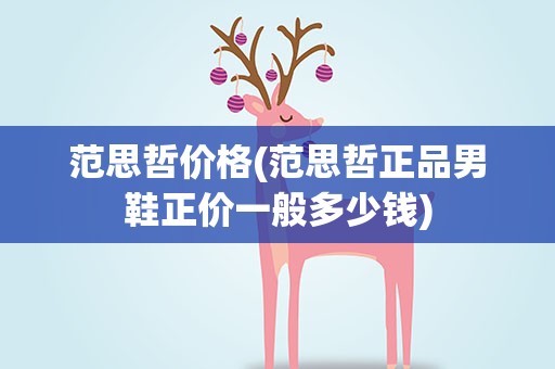 范思哲价格(范思哲正品男鞋正价一般多少钱)