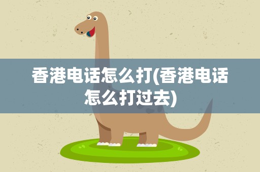 香港电话怎么打(香港电话怎么打过去)