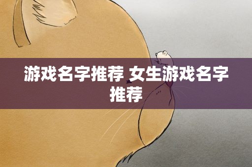 游戏名字推荐 女生游戏名字推荐